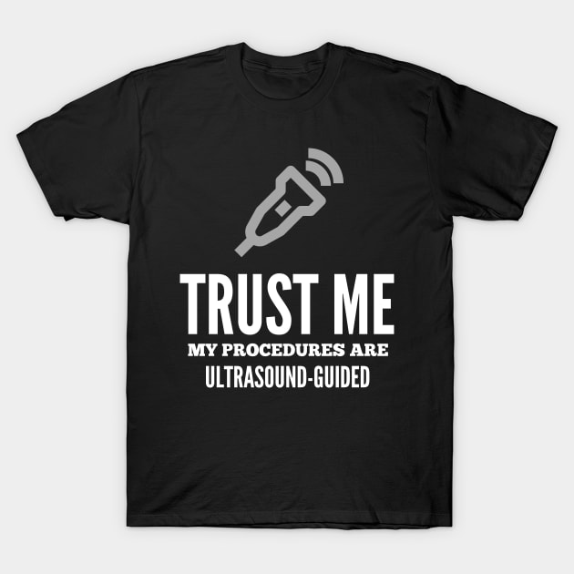 Trust Me My Procedures Are Ultrasound Guided, Radiology T-Shirt by docferds